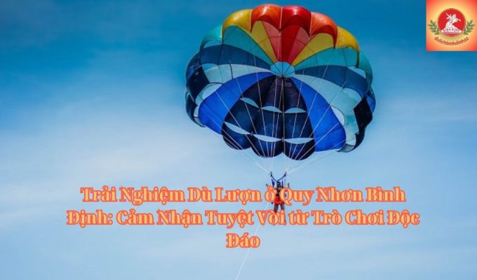 Trải Nghiệm Dù Lượn ở Quy Nhơn Bình Định: Cảm Nhận Tuyệt Vời từ Trò Chơi Độc Đáo