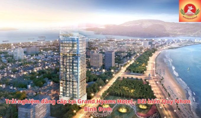 Trải nghiệm đẳng cấp tại Grand Hyams Hotel - Bãi biển Quy Nhơn Bình Định